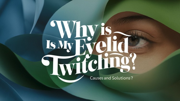 Why Is My Eyelid Twitching? Causes and Solution