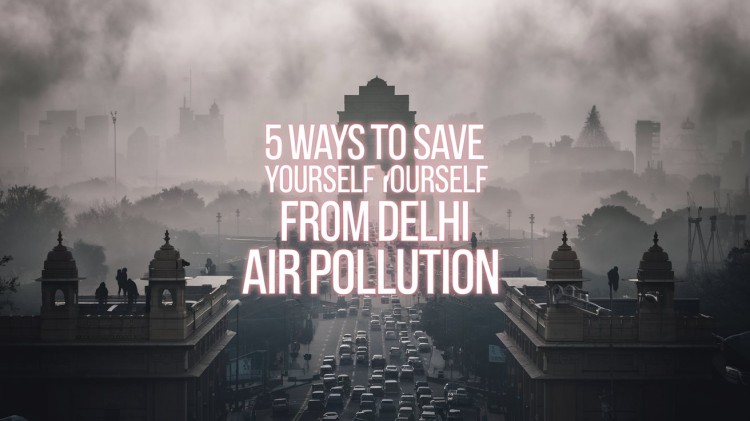 5 Ways to Save Yourself from Delhi Air Pollution